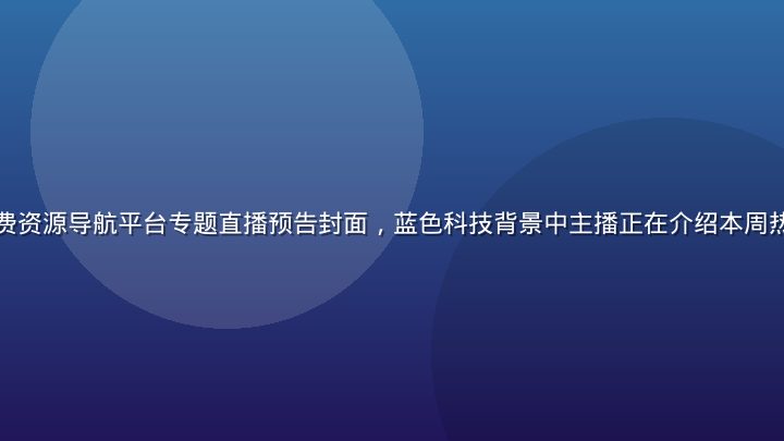 免费一级网站免费资源导航平台专题直播预告封面，蓝色科技背景中主播正在介绍本周热门免费资源推荐